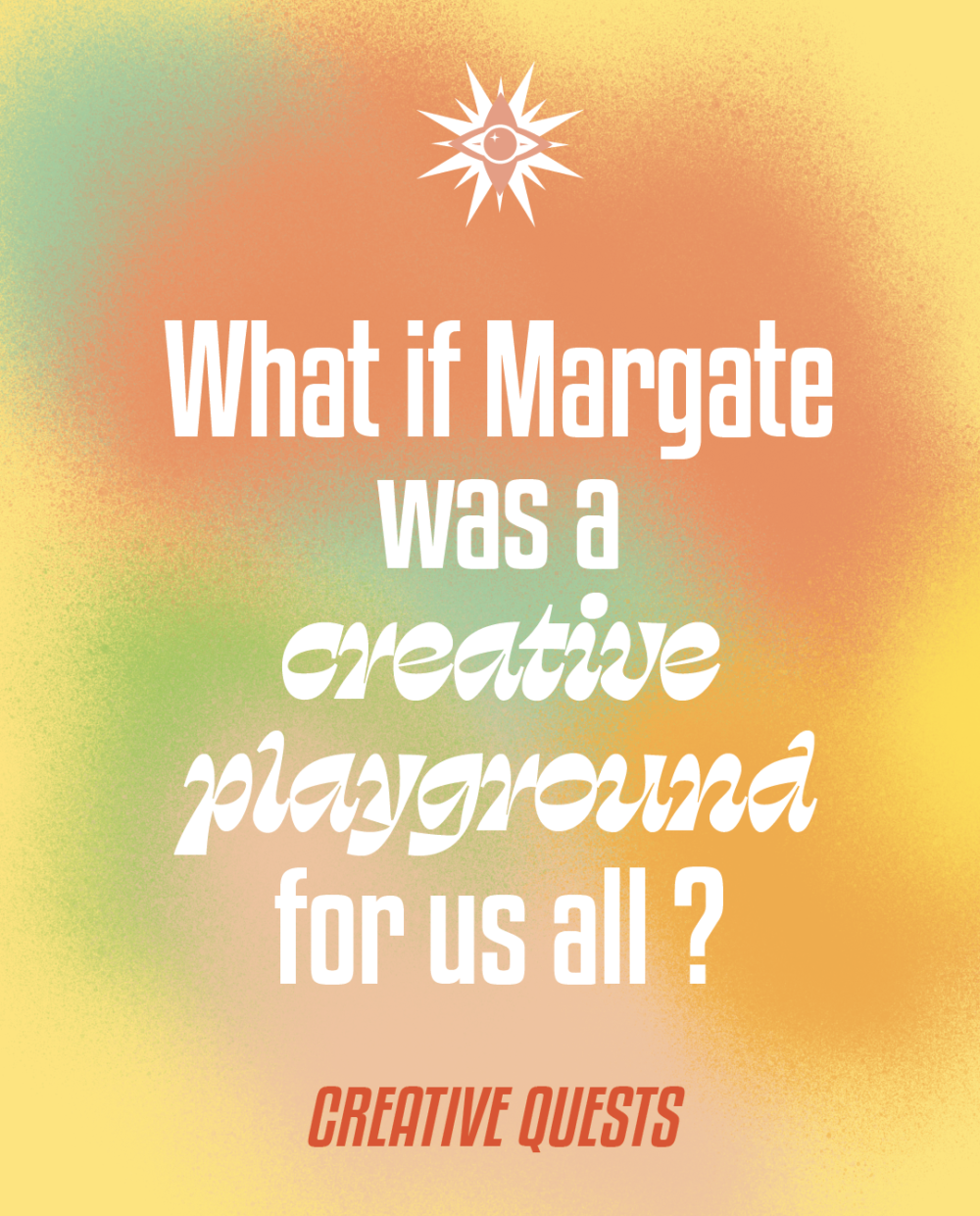 Poster for creative Quests event. Text on a blurry coloured background reading 'What if Margate was a creative playground for us all?'
